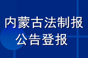 內蒙古法制報公告登報_內蒙古法制報公告登報電話