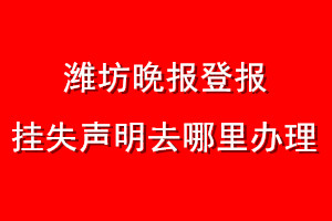 濰坊晚報登報掛失聲明去哪里辦理
